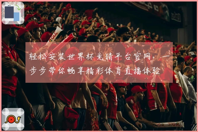 轻松安装世界杯竞猜平台官网，一步步带你畅享精彩体育直播体验
