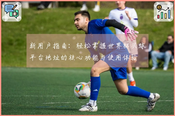 新用户指南：轻松掌握世界杯买球平台地址的核心功能与使用体验