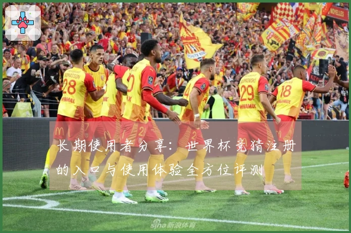 长期使用者分享：世界杯竞猜注册的入口与使用体验全方位评测