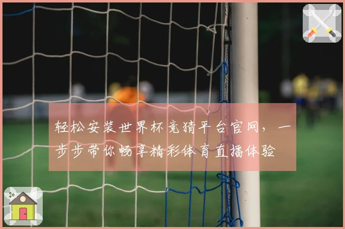 轻松安装世界杯竞猜平台官网，一步步带你畅享精彩体育直播体验