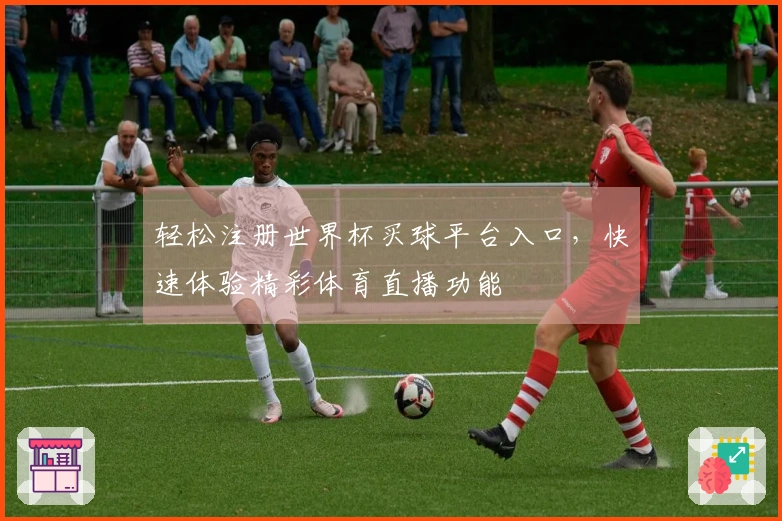 轻松注册世界杯买球平台入口，快速体验精彩体育直播功能