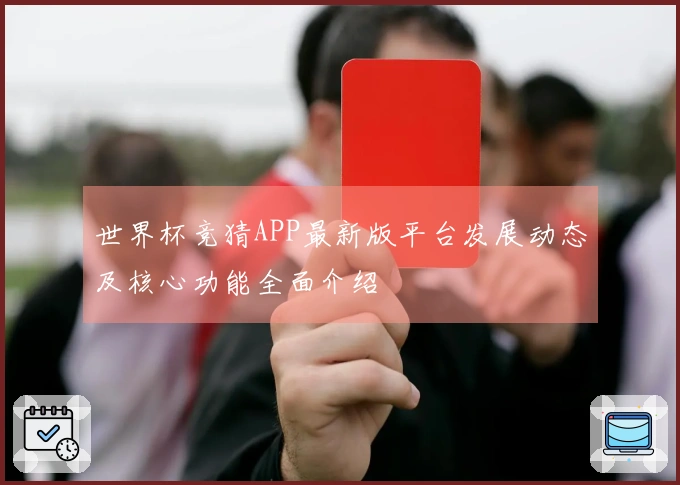 世界杯竞猜APP最新版平台发展动态及核心功能全面介绍
