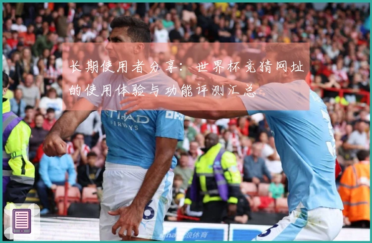 长期使用者分享：世界杯竞猜网址的使用体验与功能评测汇总
