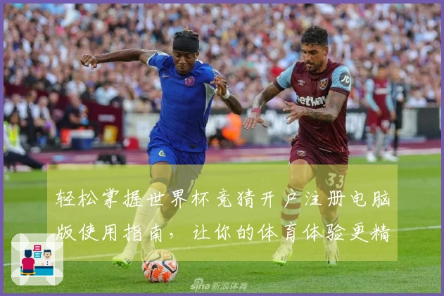 轻松掌握世界杯竞猜开户注册电脑版使用指南，让你的体育体验更精彩！