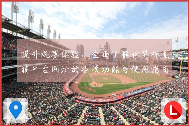提升观赛体验，全面了解世界杯竞猜平台网址的各项功能与使用指南
