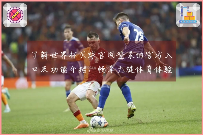了解世界杯买球官网登录的官方入口及功能介绍，畅享无缝体育体验