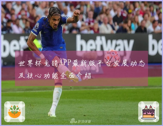 世界杯竞猜APP最新版平台发展动态及核心功能全面介绍
