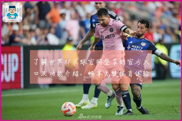 了解世界杯买球官网登录的官方入口及功能介绍，畅享无缝体育体验